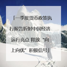 一季度货币政策执行报告折射中国经济运行亮点 释放“向上向优”积极信号