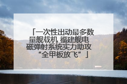 一次性出动最多数量舰载机 福建舰电磁弹射系统实力助攻“全甲板放飞”