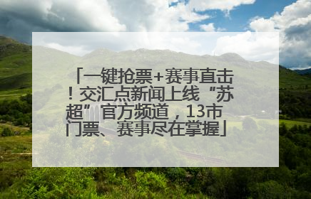 一键抢票+赛事直击！交汇点新闻上线“苏超”官方频道，13市门票、赛事尽在掌握
