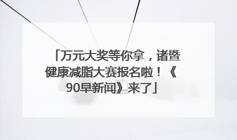 万元大奖等你拿，诸暨健康减脂大赛报名啦！《90早新闻》来了