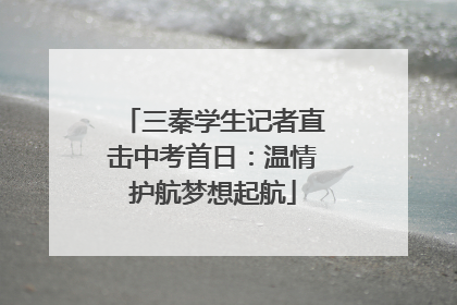 三秦学生记者直击中考首日：温情护航梦想起航