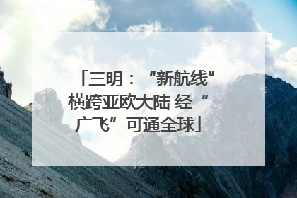 三明：“新航线”横跨亚欧大陆 经“广飞”可通全球