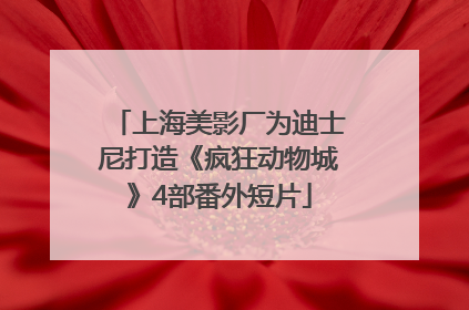 上海美影厂为迪士尼打造《疯狂动物城》4部番外短片