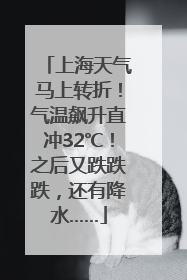 上海天气马上转折！气温飙升直冲32℃！之后又跌跌跌，还有降水……