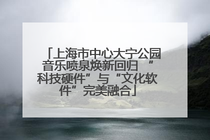 上海市中心大宁公园音乐喷泉焕新回归 “科技硬件”与“文化软件”完美融合