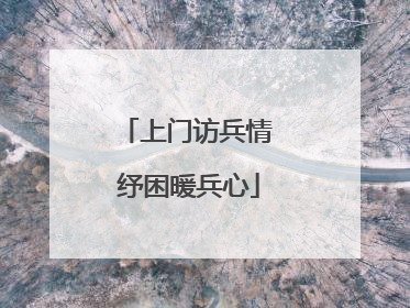 上门访兵情 纾困暖兵心