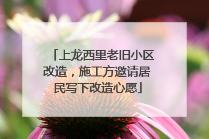 上龙西里老旧小区改造，施工方邀请居民写下改造心愿