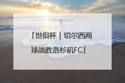 世俱杯｜切尔西两球战胜洛杉矶FC
