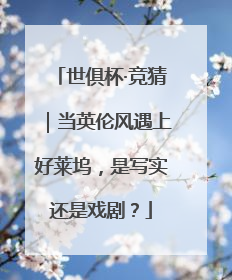 世俱杯·竞猜｜当英伦风遇上好莱坞，是写实还是戏剧？