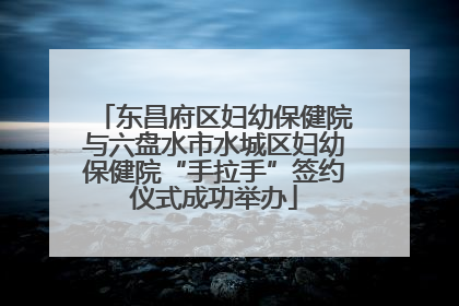 东昌府区妇幼保健院与六盘水市水城区妇幼保健院“手拉手”签约仪式成功举办