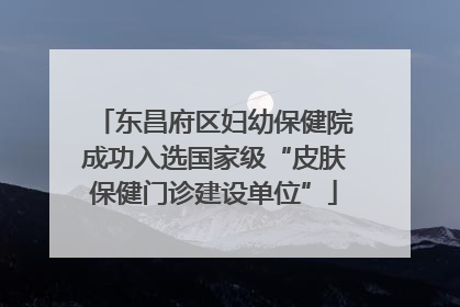 东昌府区妇幼保健院成功入选国家级“皮肤保健门诊建设单位”
