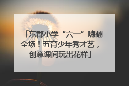 东郡小学“六一”嗨翻全场！五育少年秀才艺，创意课间玩出花样