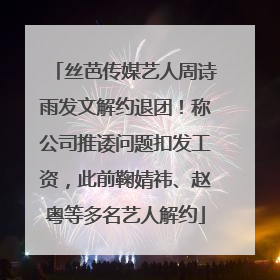 丝芭传媒艺人周诗雨发文解约退团！称公司推诿问题扣发工资，此前鞠婧祎、赵粤等多名艺人解约
