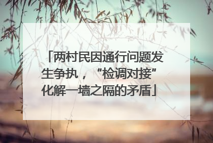两村民因通行问题发生争执，“检调对接”化解一墙之隔的矛盾