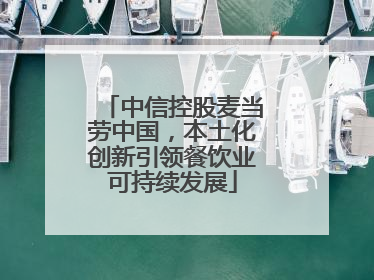 中信控股麦当劳中国，本土化创新引领餐饮业可持续发展