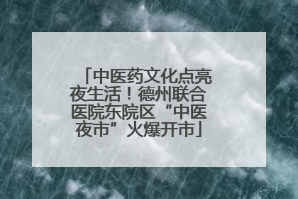 中医药文化点亮夜生活！德州联合医院东院区“中医夜市”火爆开市