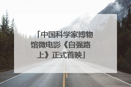 中国科学家博物馆微电影《自强路上》正式首映