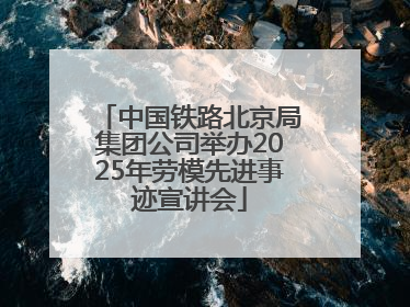 中国铁路北京局集团公司举办2025年劳模先进事迹宣讲会