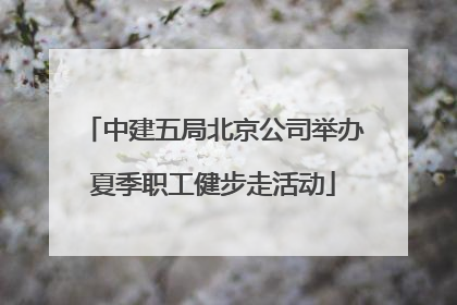 中建五局北京公司举办夏季职工健步走活动