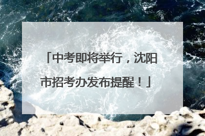 中考即将举行，沈阳市招考办发布提醒！