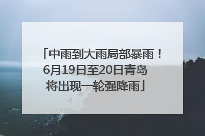 中雨到大雨局部暴雨！6月19日至20日青岛将出现一轮强降雨