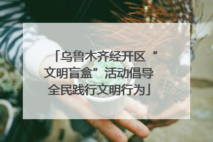 乌鲁木齐经开区“文明盲盒”活动倡导全民践行文明行为