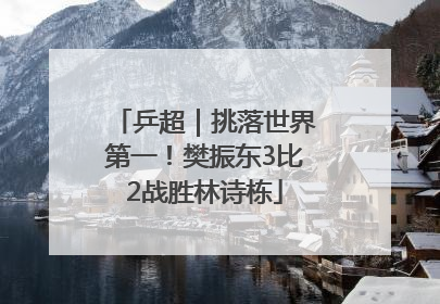 乒超｜挑落世界第一！樊振东3比2战胜林诗栋