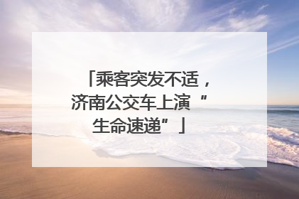 乘客突发不适，济南公交车上演“生命速递”