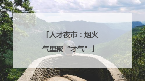 人才夜市：烟火气里聚“才气”