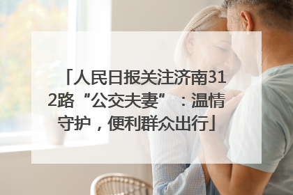人民日报关注济南312路“公交夫妻”：温情守护，便利群众出行