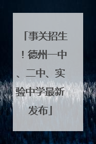 事关招生！德州一中、二中、实验中学最新发布