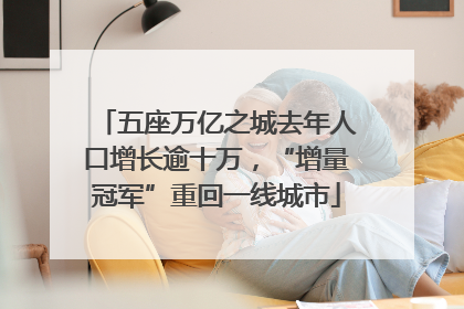 五座万亿之城去年人口增长逾十万，“增量冠军”重回一线城市