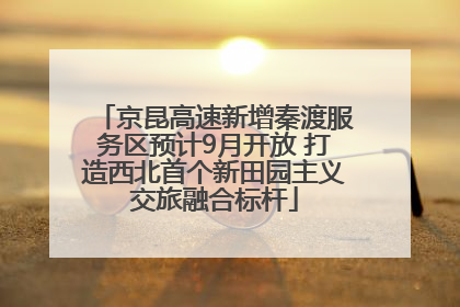 京昆高速新增秦渡服务区预计9月开放 打造西北首个新田园主义交旅融合标杆