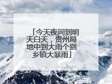 今天夜间到明天白天，贵州局地中到大雨个别乡镇大暴雨