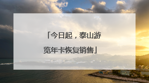今日起，泰山游览年卡恢复销售