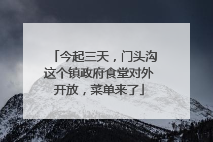 今起三天，门头沟这个镇政府食堂对外开放，菜单来了