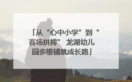 从“心中小学”到“赛场拼搏” 龙湖幼儿园多维铺就成长路