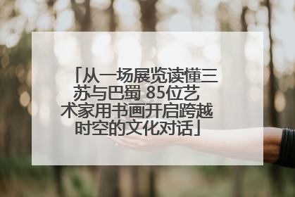 从一场展览读懂三苏与巴蜀 85位艺术家用书画开启跨越时空的文化对话