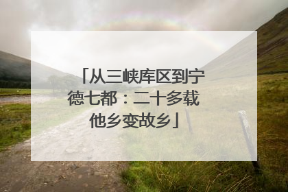 从三峡库区到宁德七都：二十多载他乡变故乡