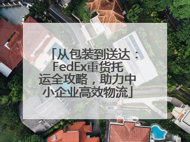 从包装到送达：FedEx重货托运全攻略，助力中小企业高效物流