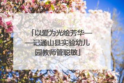 以爱为光绘芳华——记通山县实验幼儿园教师管聪敏