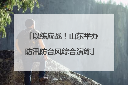 以练应战！山东举办防汛防台风综合演练