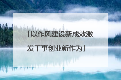 以作风建设新成效激发干事创业新作为