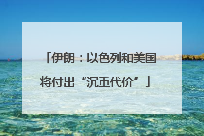 伊朗：以色列和美国将付出“沉重代价”