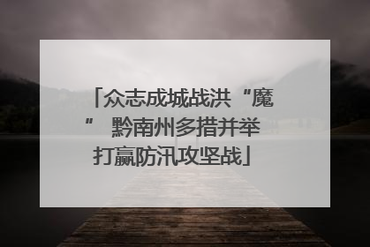 众志成城战洪“魔” 黔南州多措并举打赢防汛攻坚战
