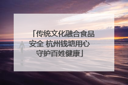 传统文化融合食品安全 杭州钱塘用心守护百姓健康