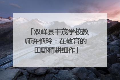 双峰县丰茂学校教师许艳玲：在教育的田野精耕细作