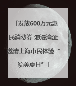 发放600万元惠民消费券 浪漫湾沚邀请上海市民体验“皖美夏日”