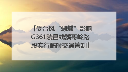 受台风“蝴蝶”影响 G361陵昌线鹦哥岭路段实行临时交通管制
