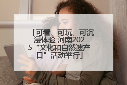 可看、可玩、可沉浸体验 河南2025“文化和自然遗产日”活动举行